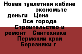 Новая туалетная кабина Ecostyle - экономьте деньги › Цена ­ 13 500 - Все города Строительство и ремонт » Сантехника   . Пермский край,Березники г.
